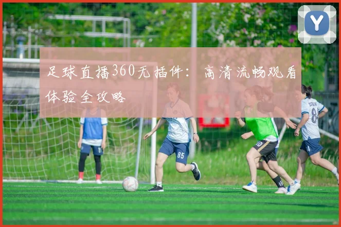 足球直播360无插件：高清流畅观看体验全攻略