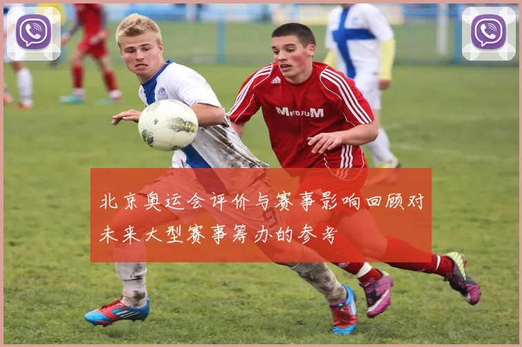 北京奥运会评价与赛事影响回顾对未来大型赛事筹办的参考