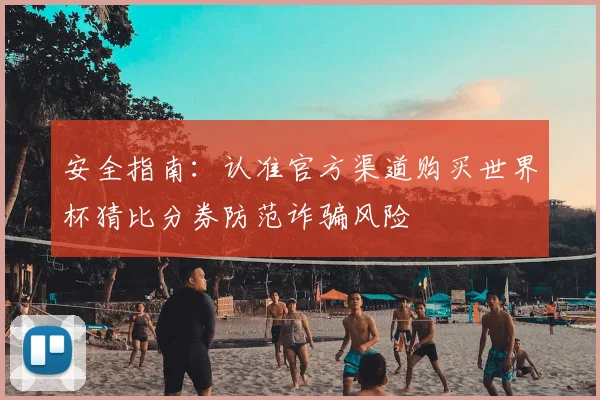 安全指南：认准官方渠道购买世界杯猜比分券防范诈骗风险