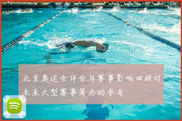 北京奥运会评价与赛事影响回顾对未来大型赛事筹办的参考