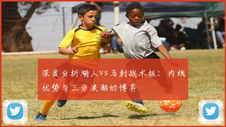 深度分析湖人vs马刺战术板：内线优势与三分浪潮的博弈