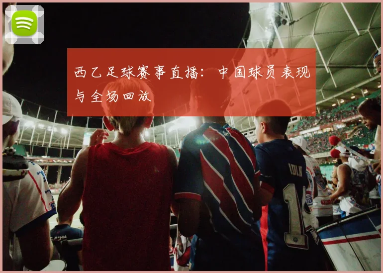 西乙足球赛事直播：中国球员表现与全场回放