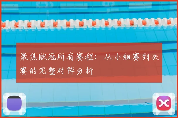 聚焦欧冠所有赛程：从小组赛到决赛的完整对阵分析