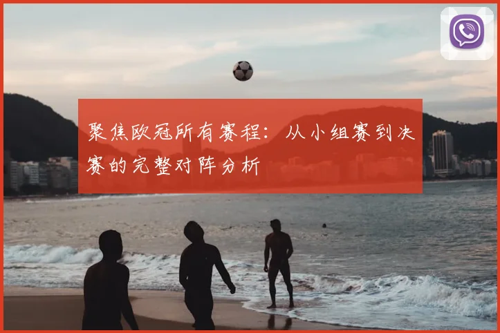 聚焦欧冠所有赛程：从小组赛到决赛的完整对阵分析